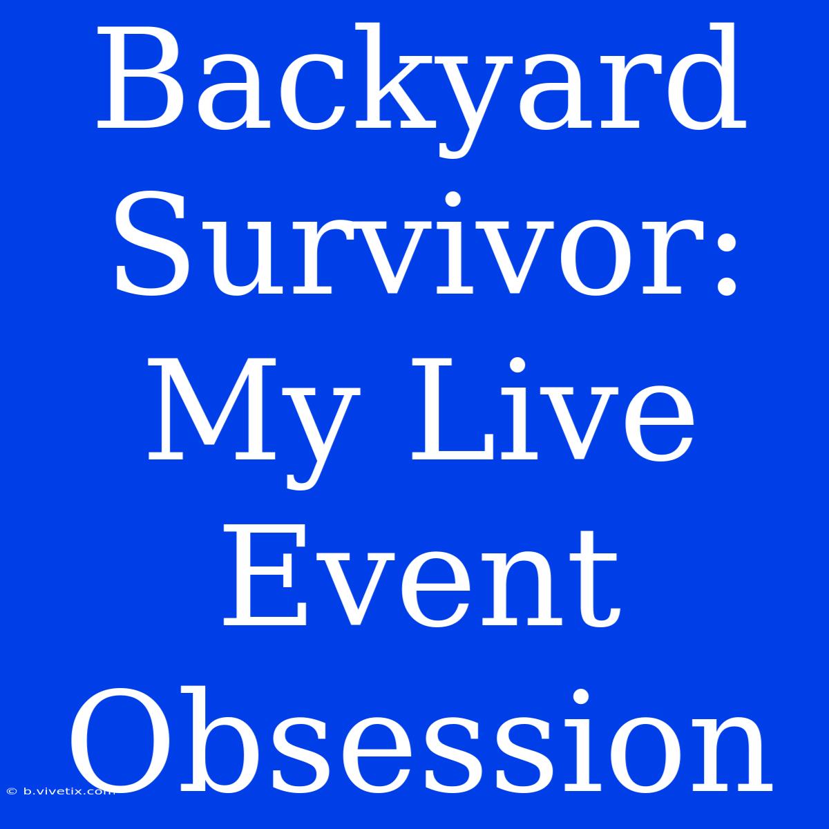 Backyard Survivor: My Live Event Obsession