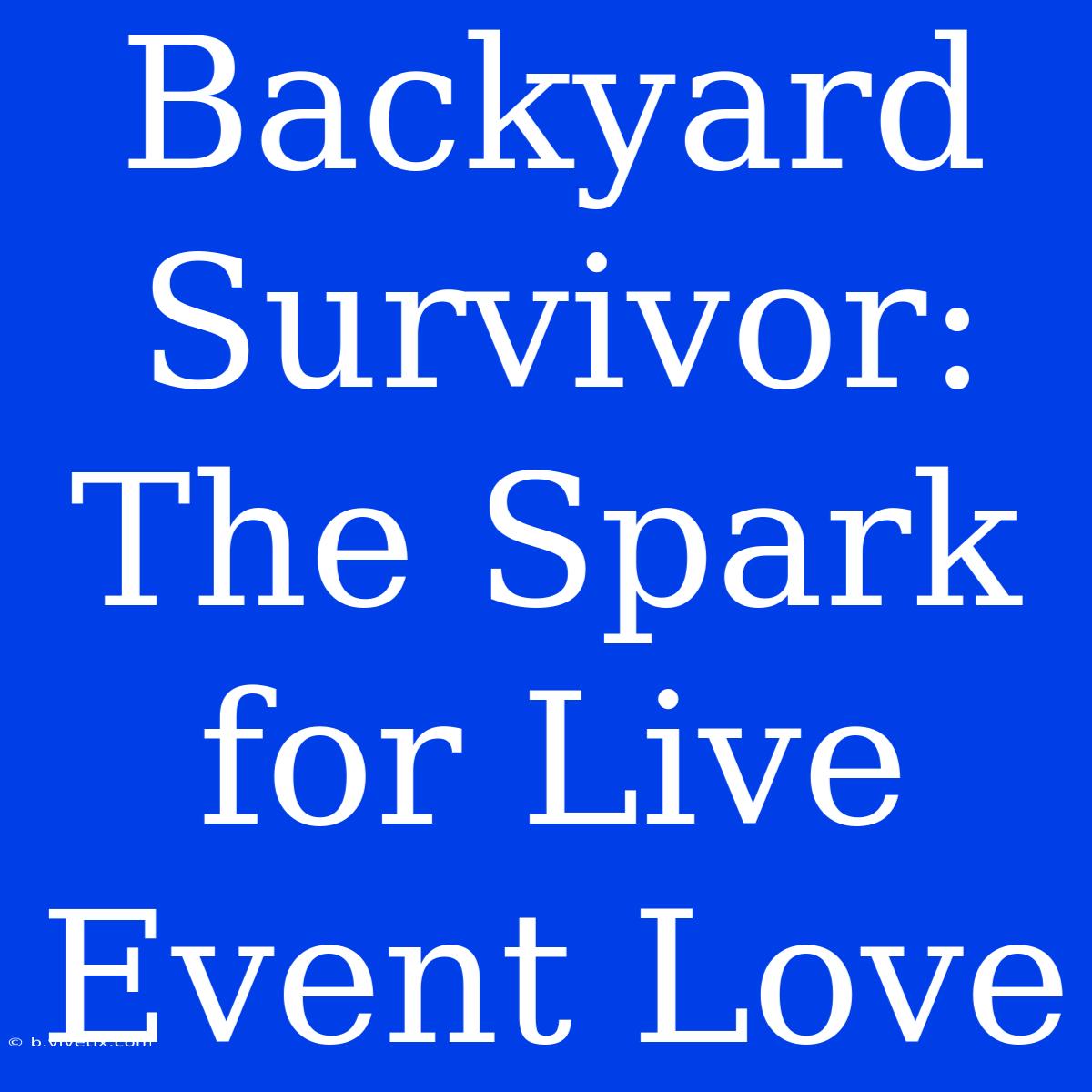 Backyard Survivor: The Spark For Live Event Love