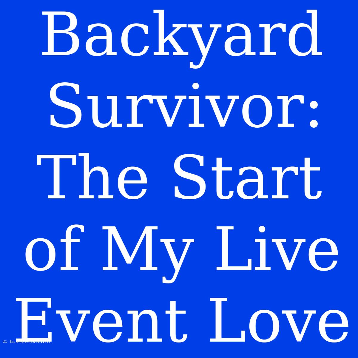 Backyard Survivor: The Start Of My Live Event Love