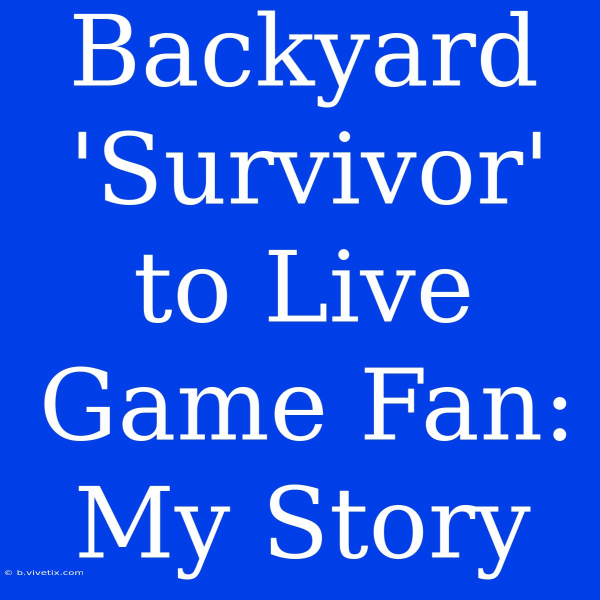 Backyard 'Survivor' To Live Game Fan: My Story 