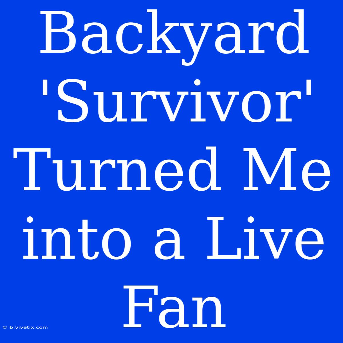 Backyard 'Survivor' Turned Me Into A Live Fan