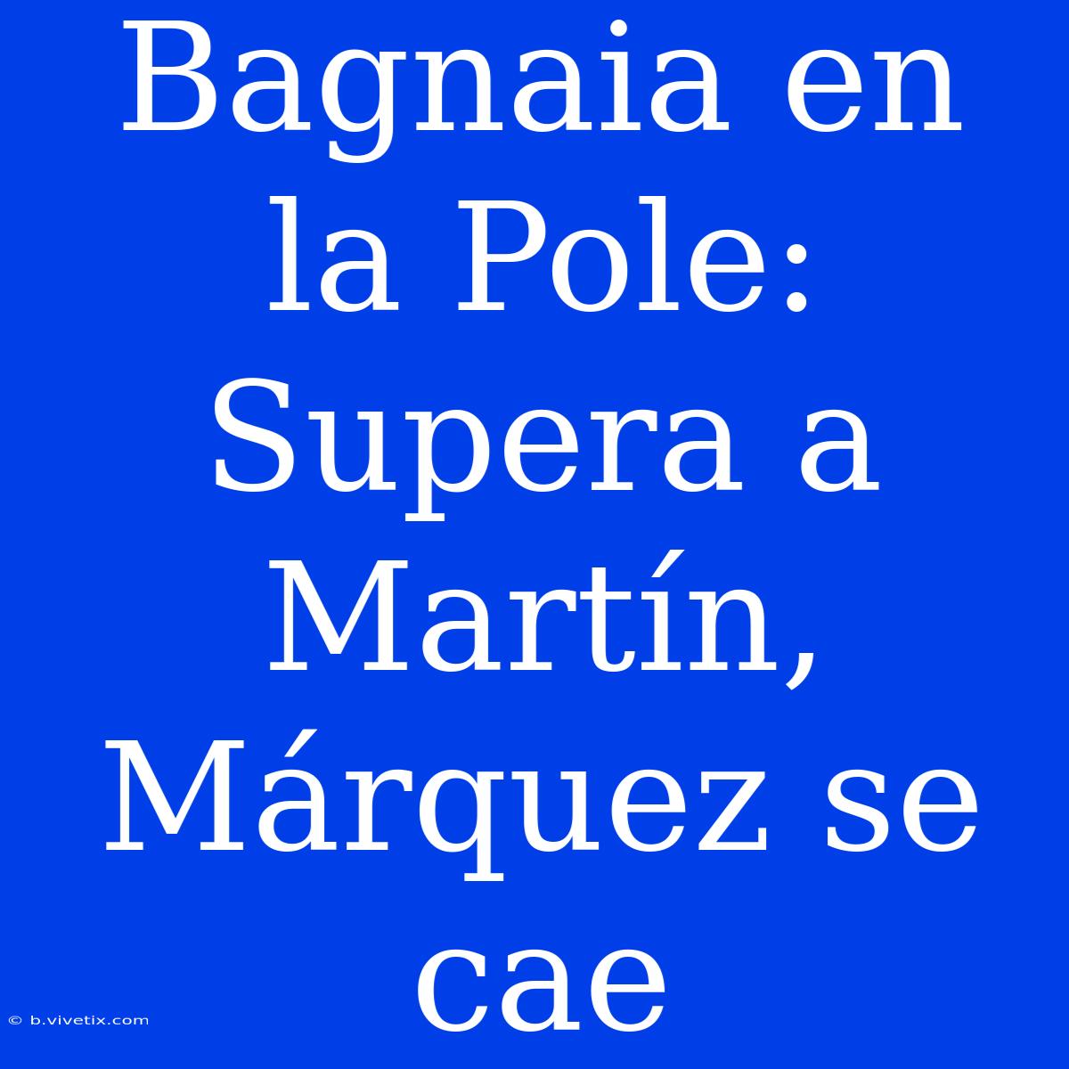 Bagnaia En La Pole: Supera A Martín, Márquez Se Cae