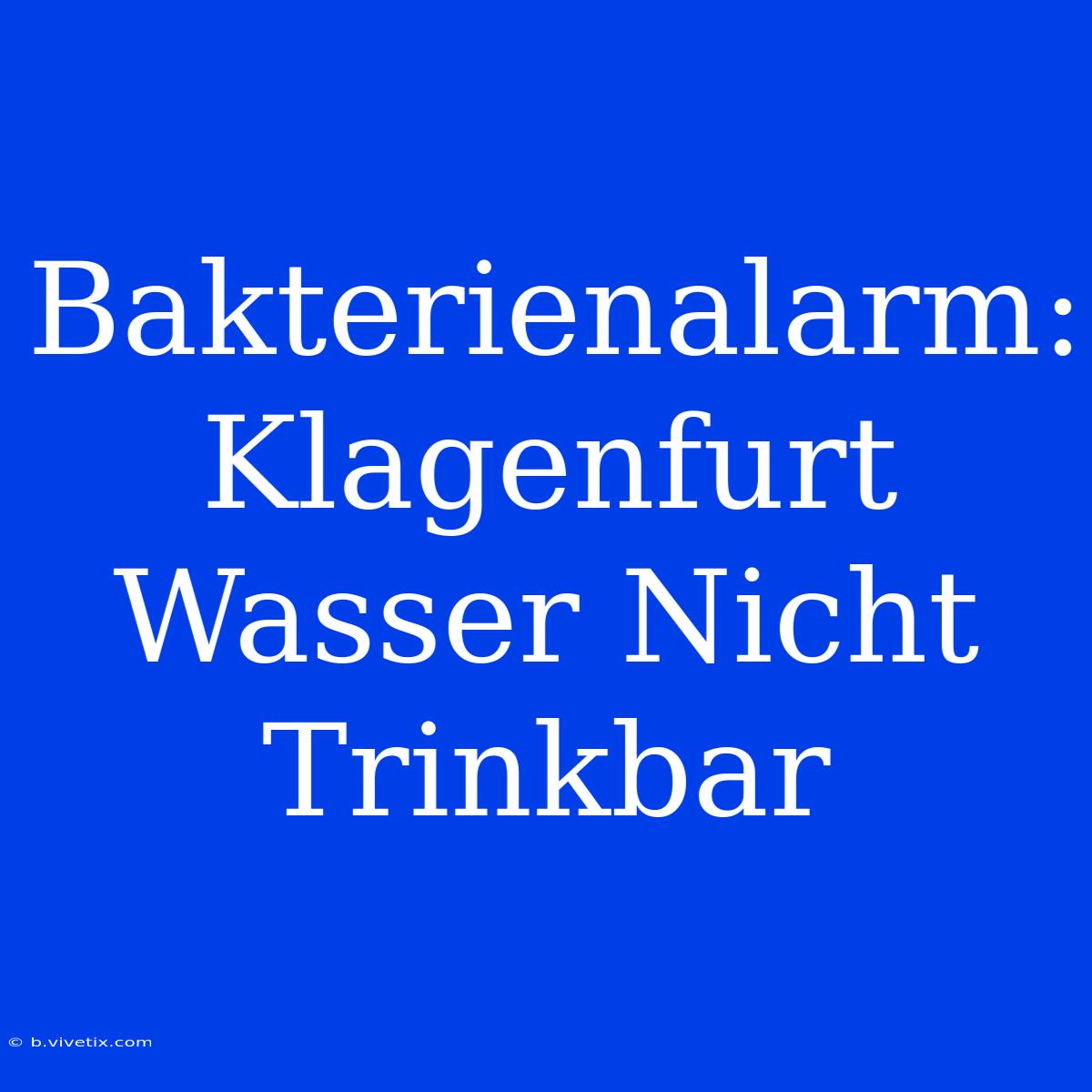 Bakterienalarm: Klagenfurt Wasser Nicht Trinkbar