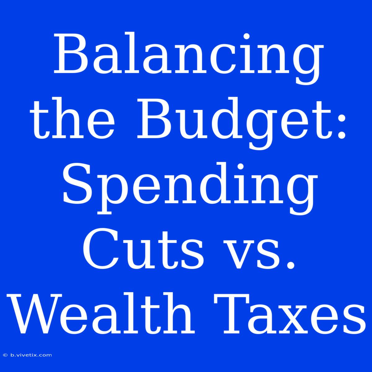 Balancing The Budget: Spending Cuts Vs. Wealth Taxes