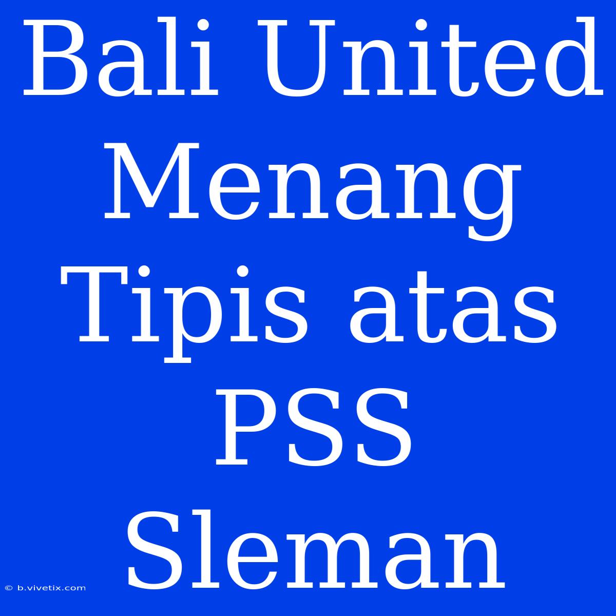 Bali United Menang Tipis Atas PSS Sleman