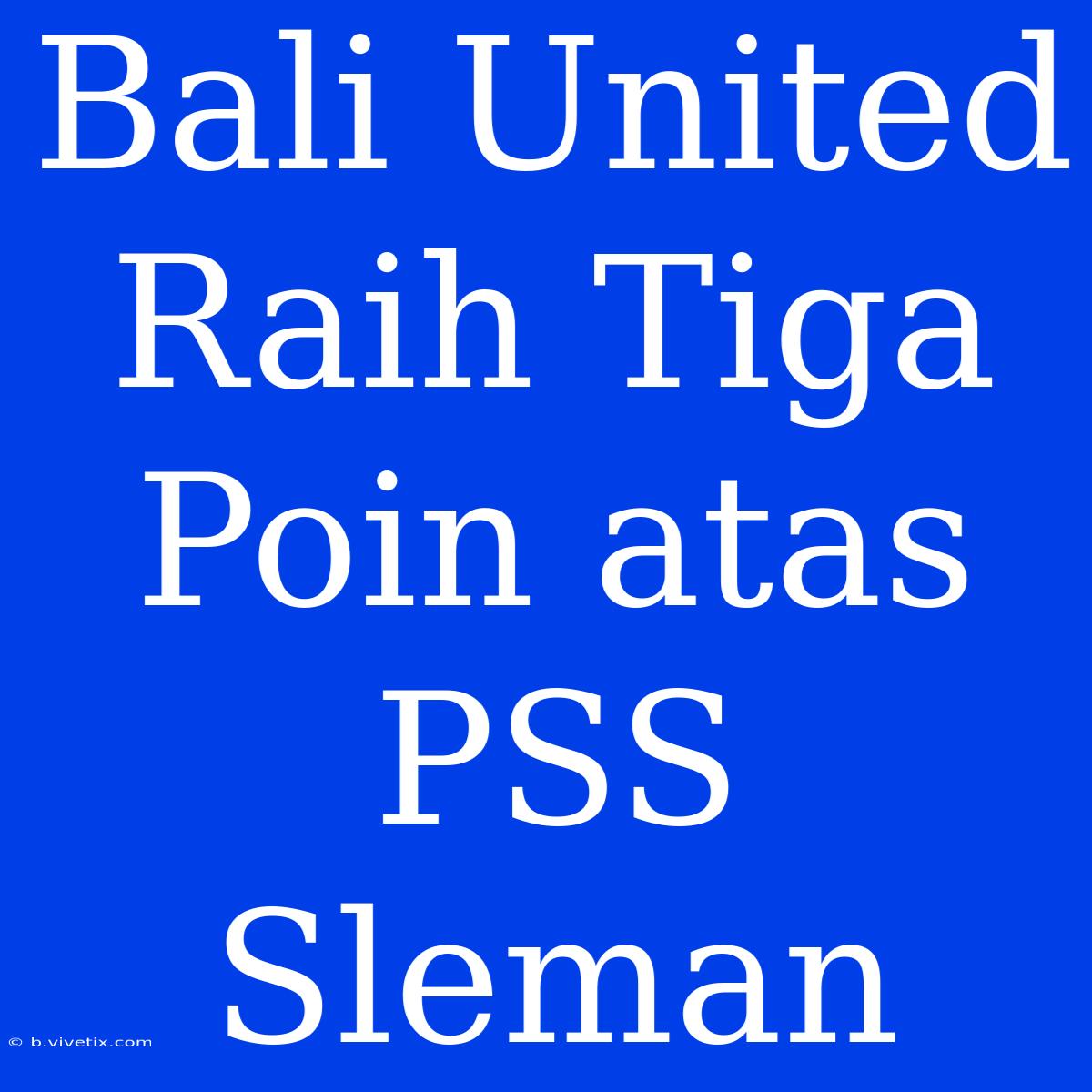 Bali United Raih Tiga Poin Atas PSS Sleman