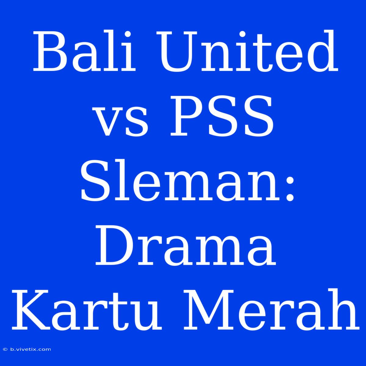 Bali United Vs PSS Sleman: Drama Kartu Merah 