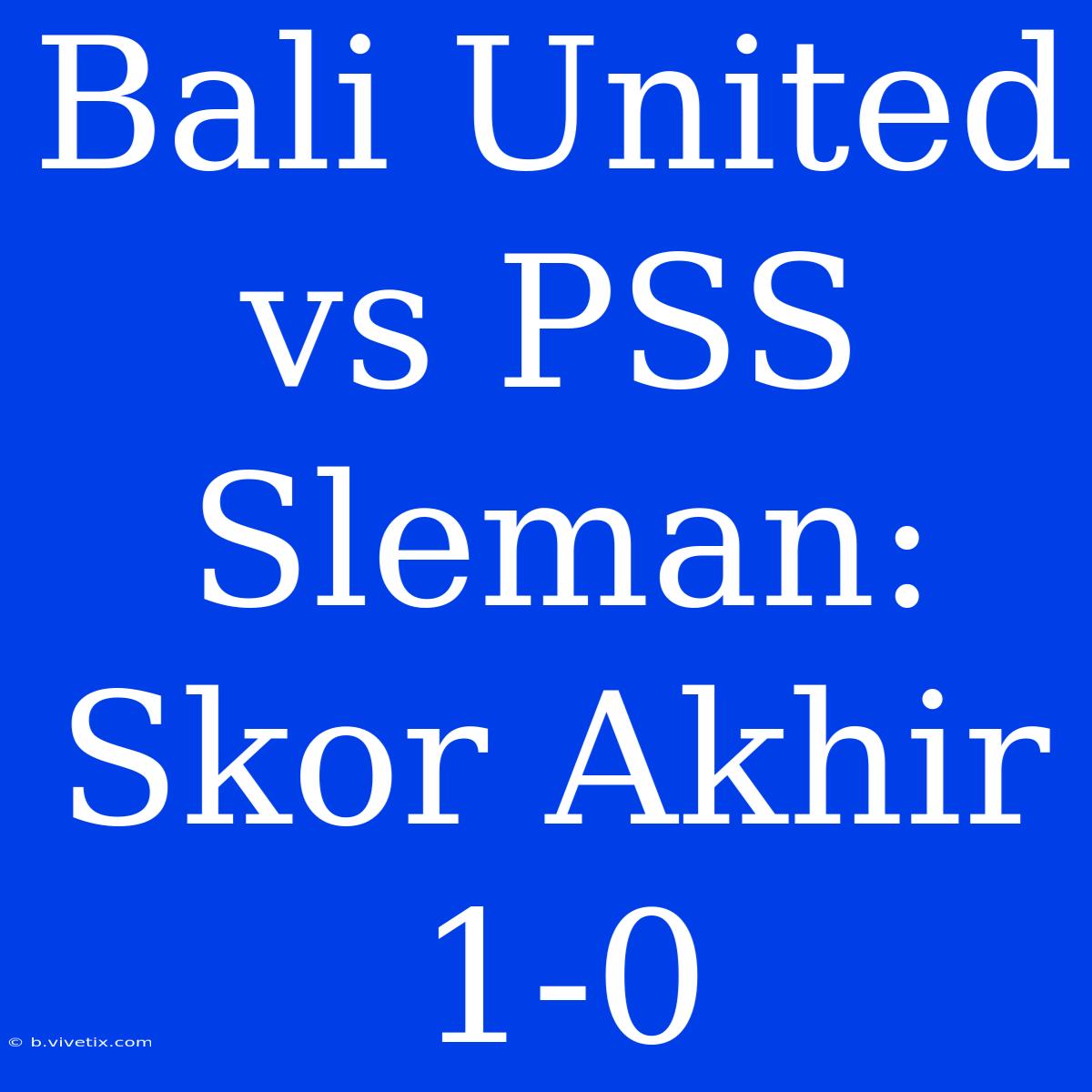 Bali United Vs PSS Sleman: Skor Akhir 1-0