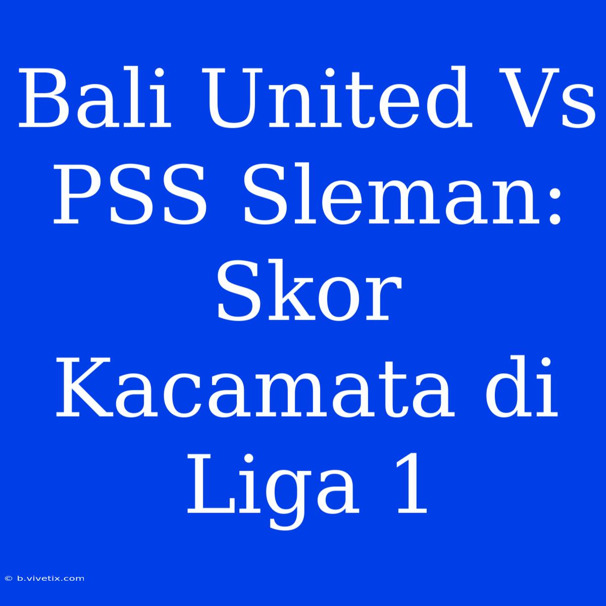 Bali United Vs PSS Sleman: Skor Kacamata Di Liga 1