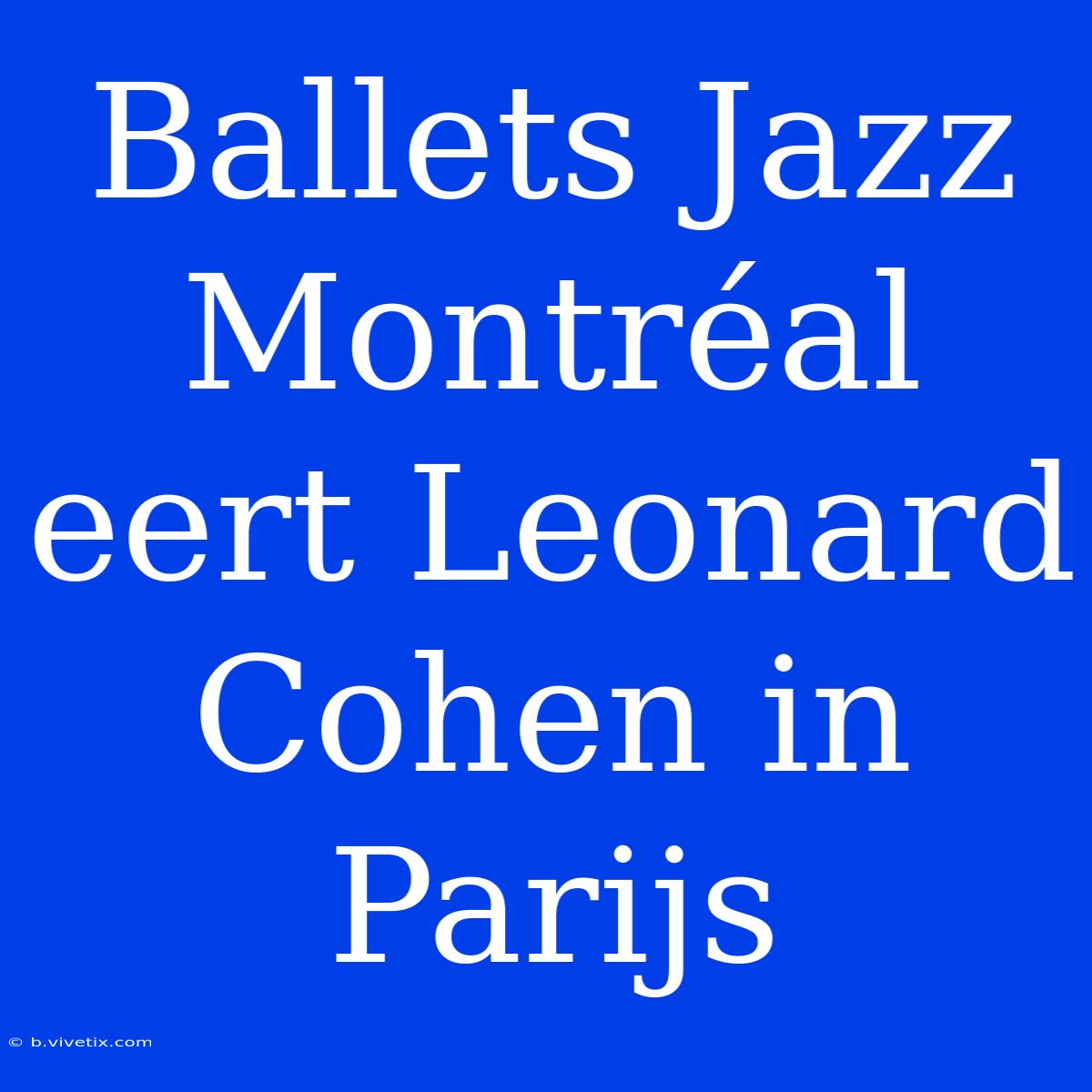 Ballets Jazz Montréal Eert Leonard Cohen In Parijs