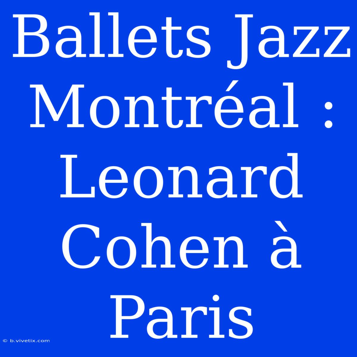 Ballets Jazz Montréal : Leonard Cohen À Paris