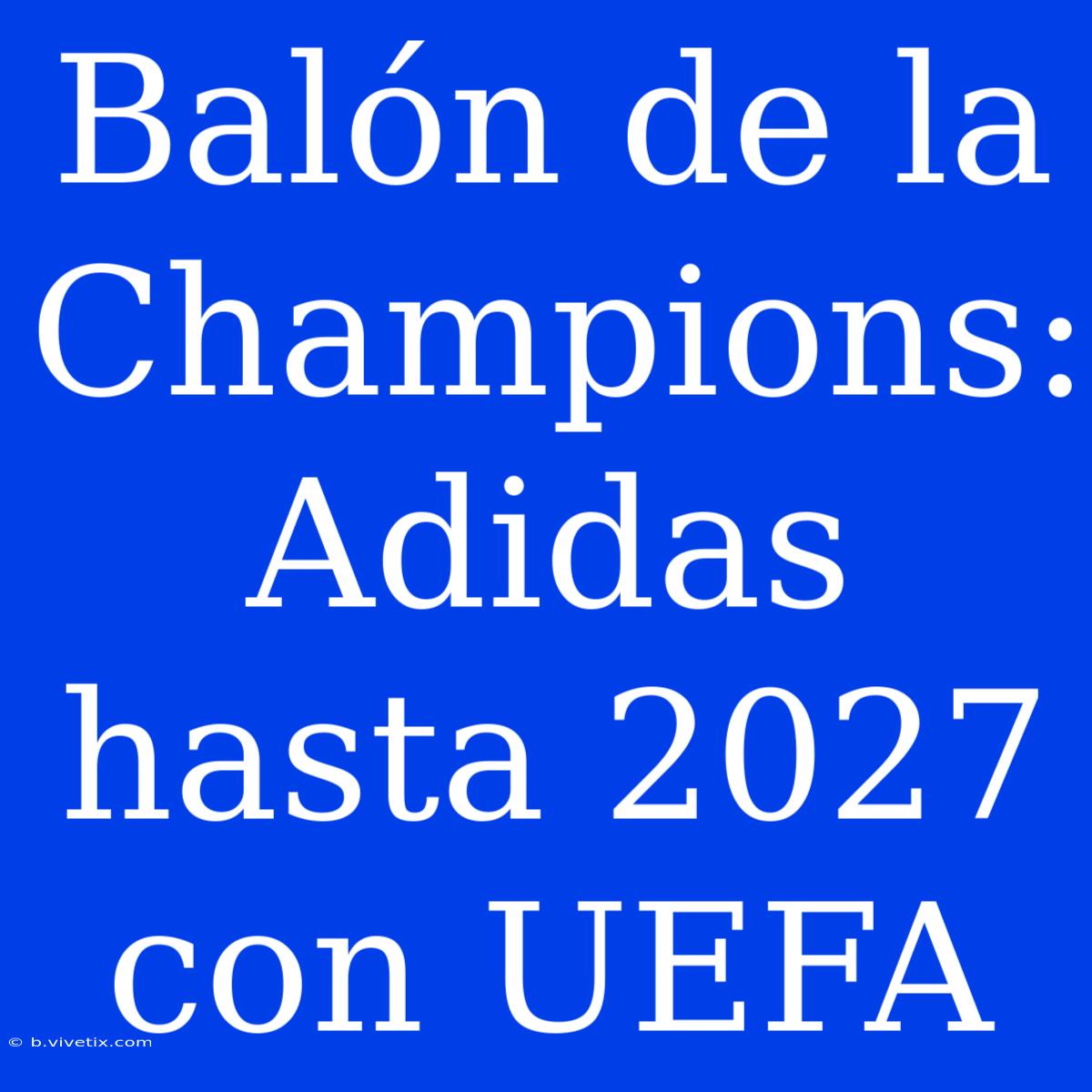 Balón De La Champions: Adidas Hasta 2027 Con UEFA