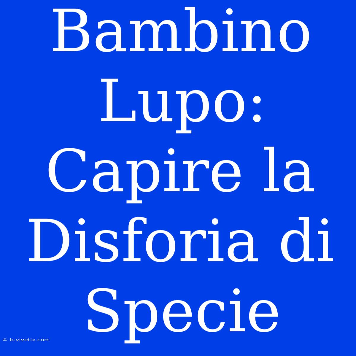 Bambino Lupo: Capire La Disforia Di Specie