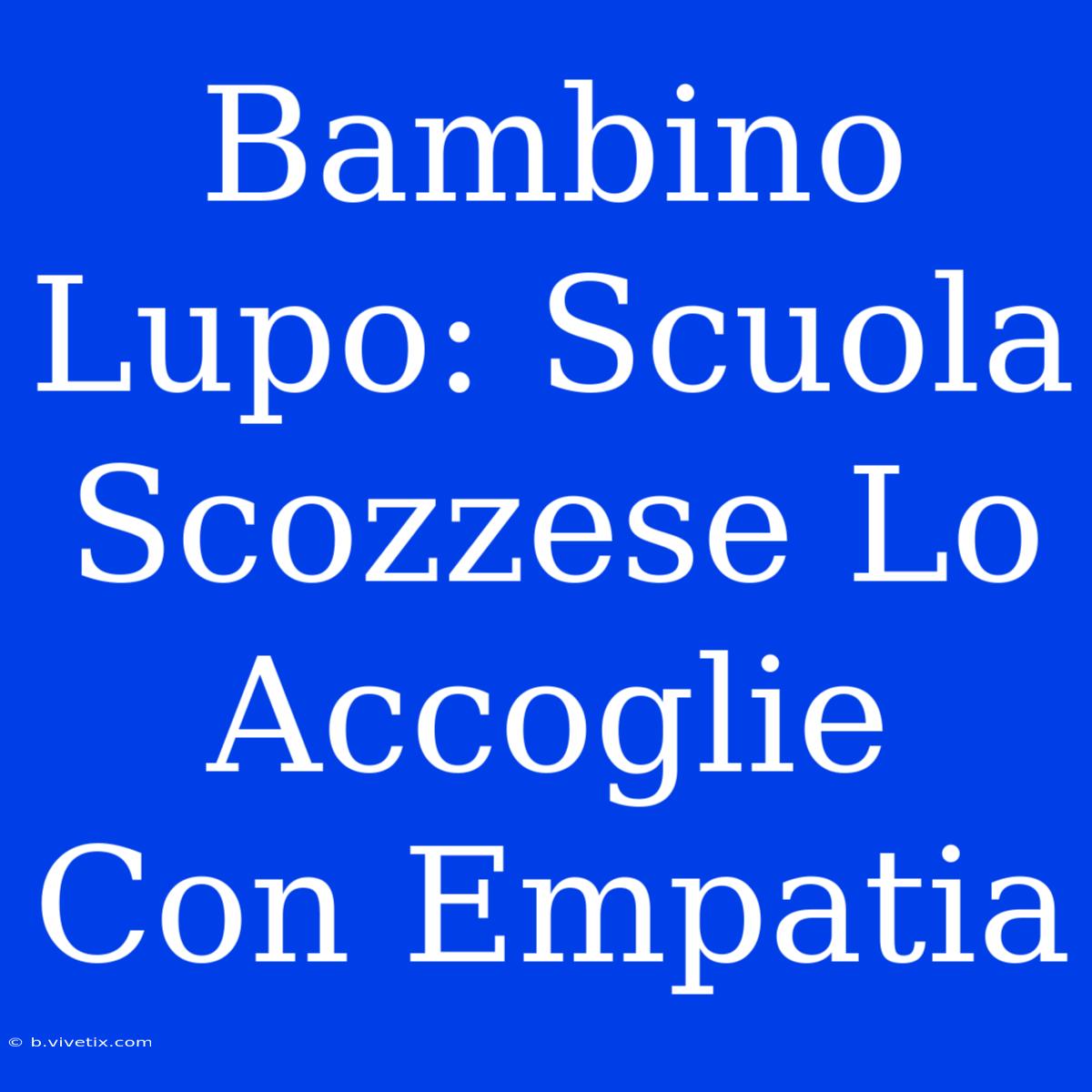 Bambino Lupo: Scuola Scozzese Lo Accoglie Con Empatia