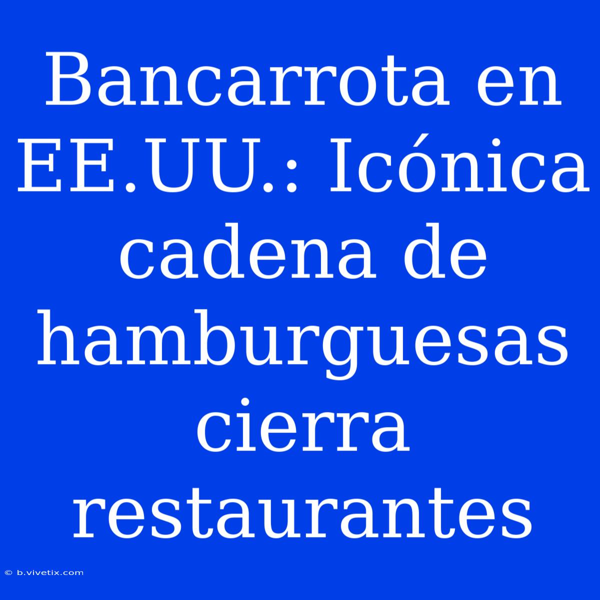 Bancarrota En EE.UU.: Icónica Cadena De Hamburguesas Cierra Restaurantes