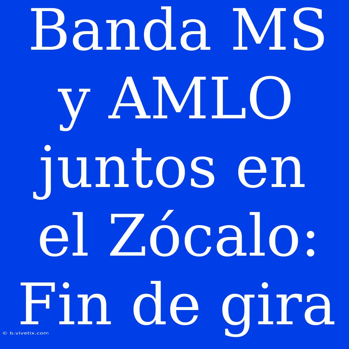 Banda MS Y AMLO Juntos En El Zócalo: Fin De Gira