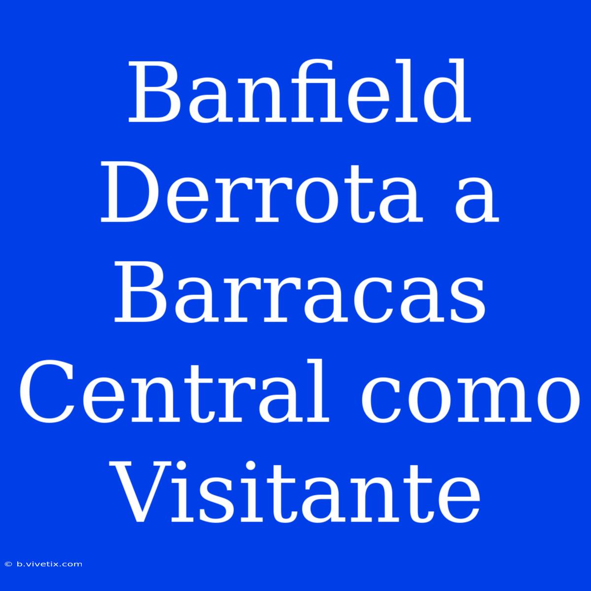 Banfield Derrota A Barracas Central Como Visitante