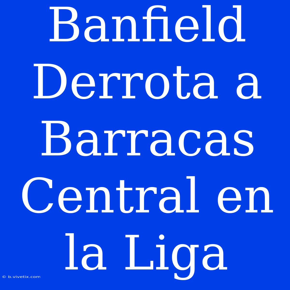 Banfield Derrota A Barracas Central En La Liga