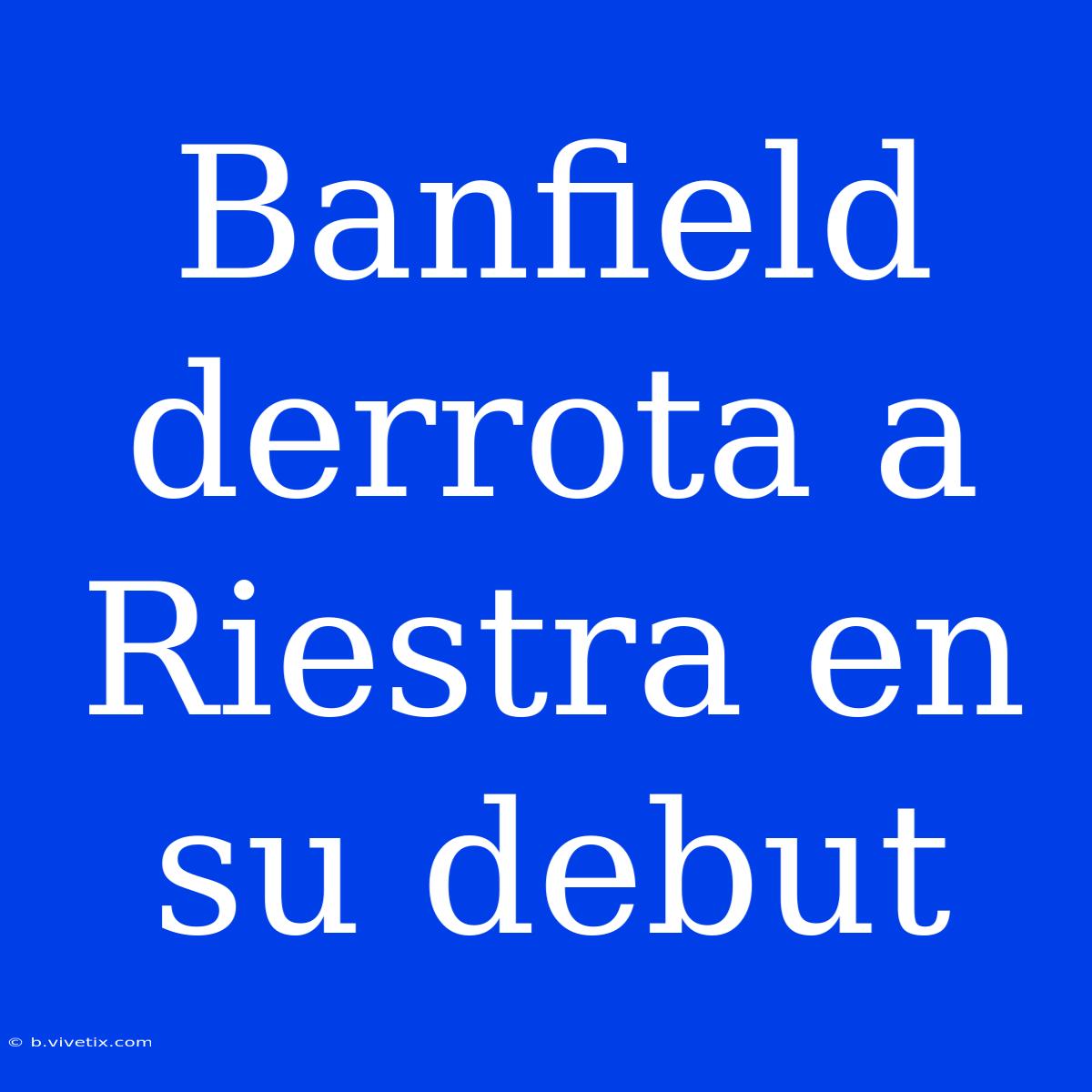 Banfield Derrota A Riestra En Su Debut 