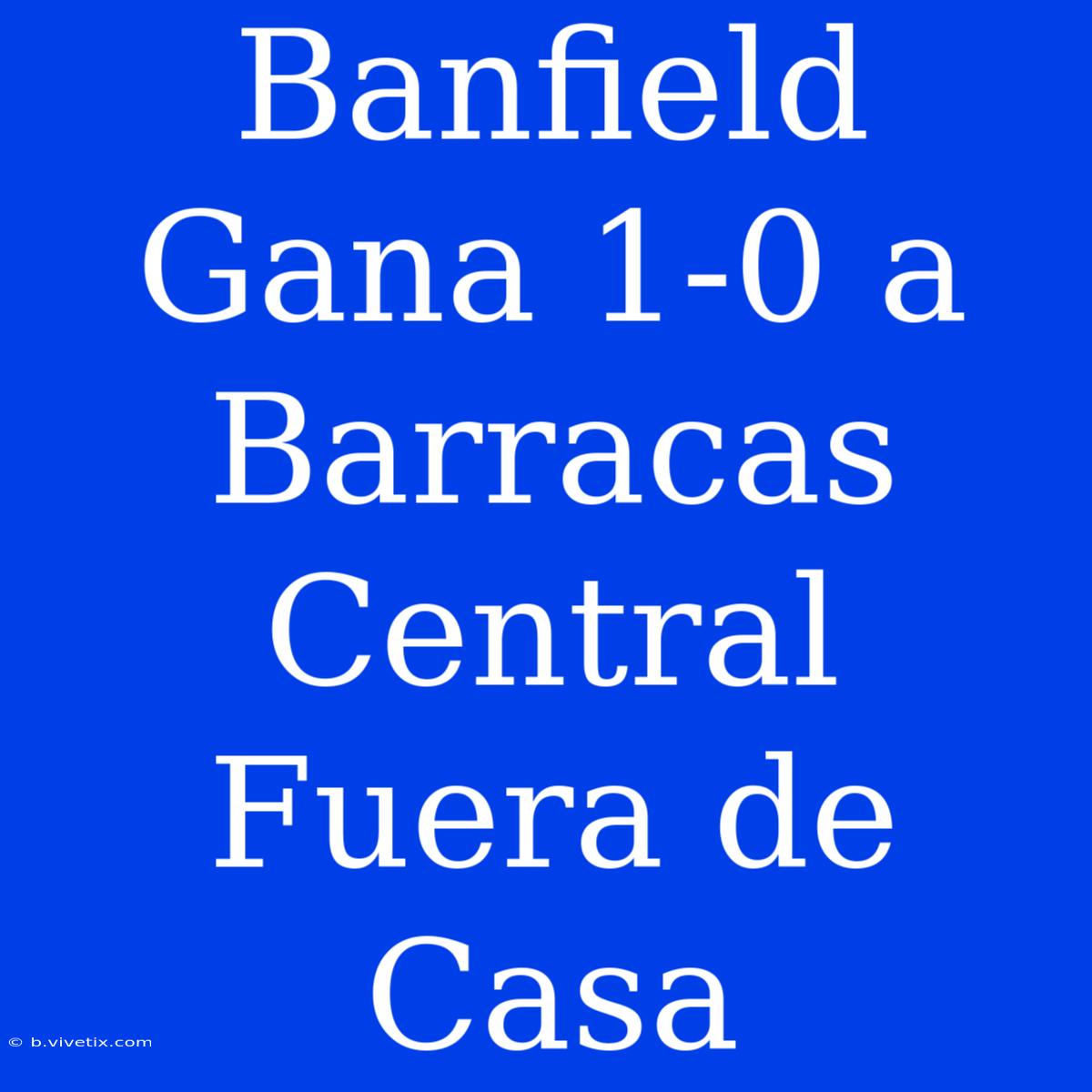 Banfield Gana 1-0 A Barracas Central Fuera De Casa