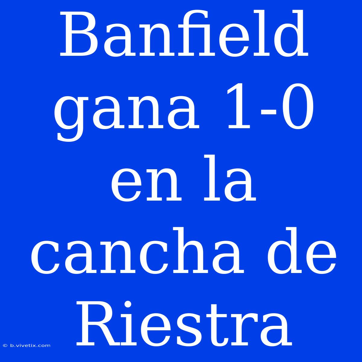 Banfield Gana 1-0 En La Cancha De Riestra