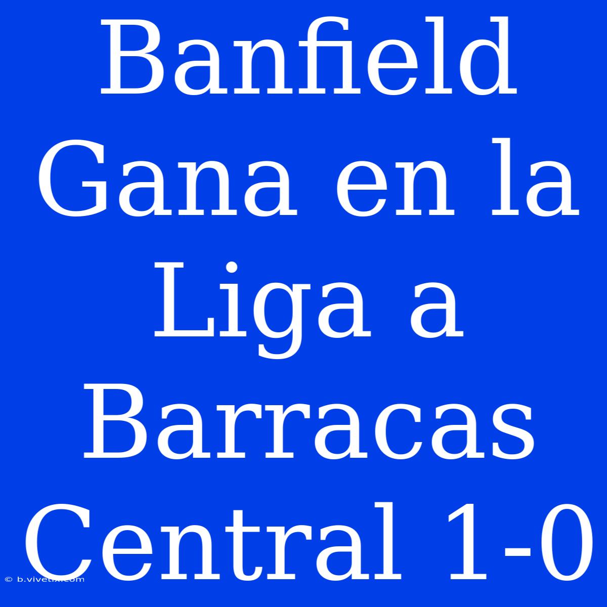 Banfield Gana En La Liga A Barracas Central 1-0