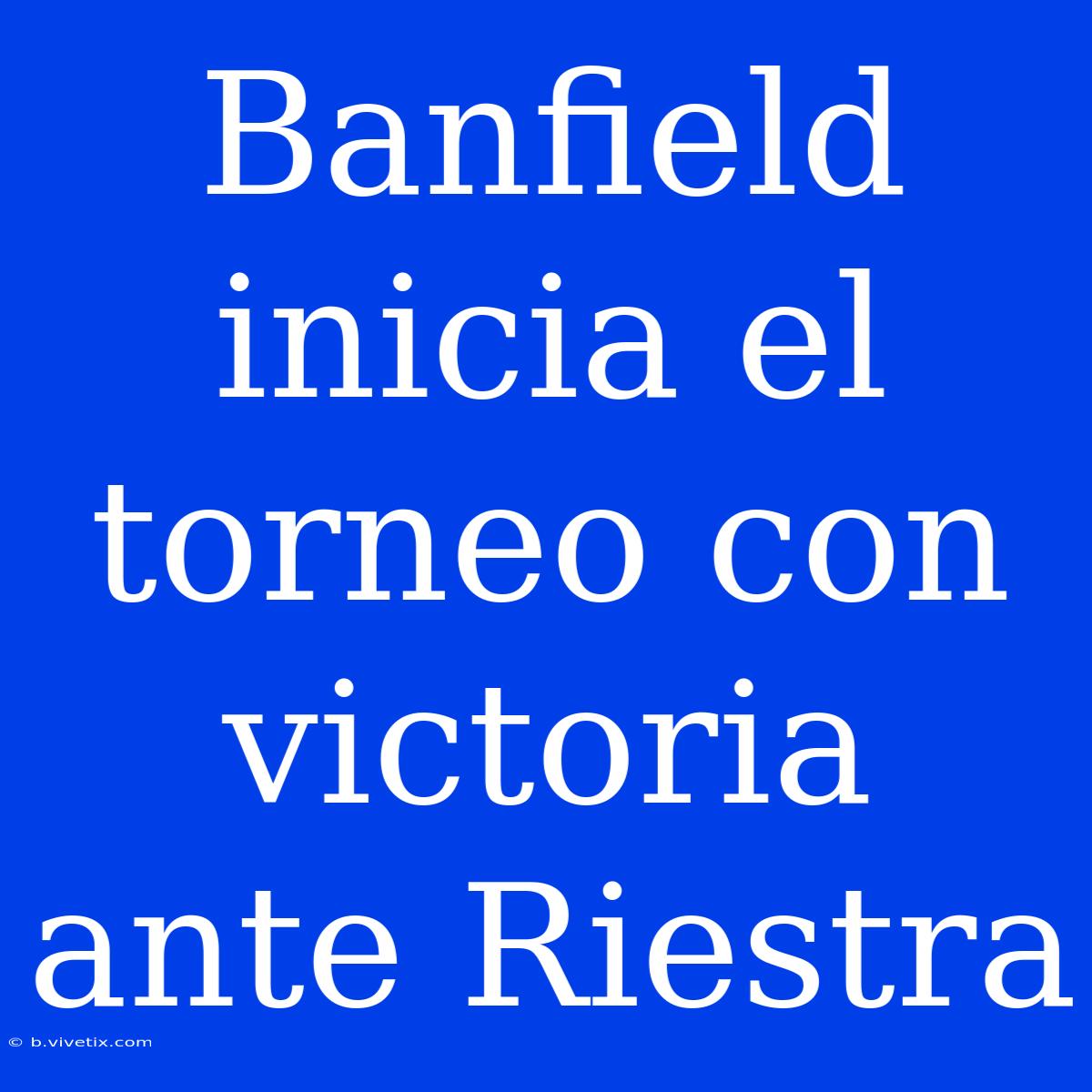 Banfield Inicia El Torneo Con Victoria Ante Riestra