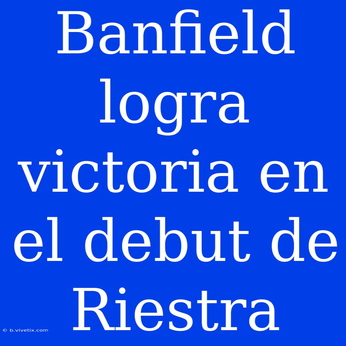 Banfield Logra Victoria En El Debut De Riestra