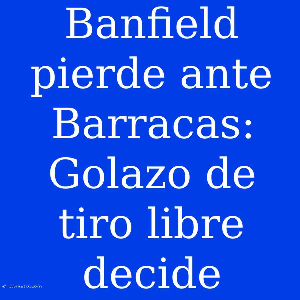 Banfield Pierde Ante Barracas: Golazo De Tiro Libre Decide