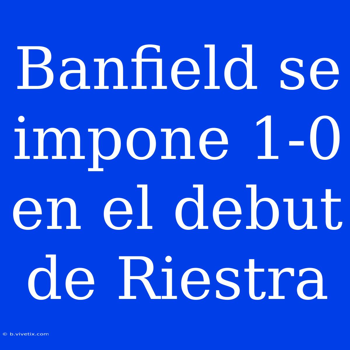 Banfield Se Impone 1-0 En El Debut De Riestra