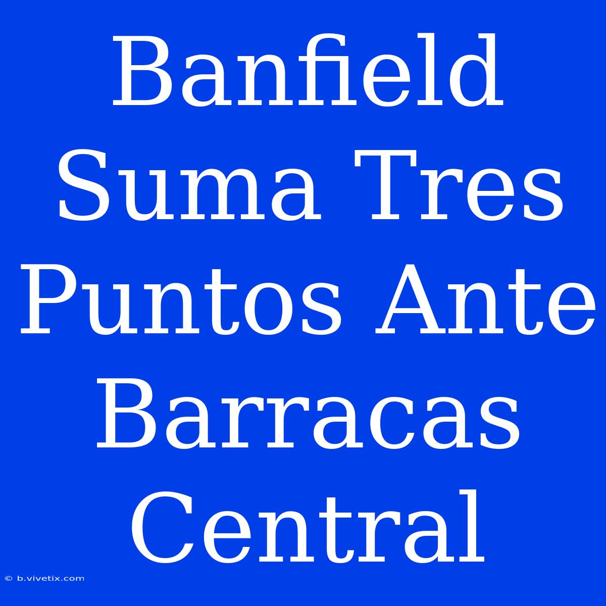 Banfield Suma Tres Puntos Ante Barracas Central