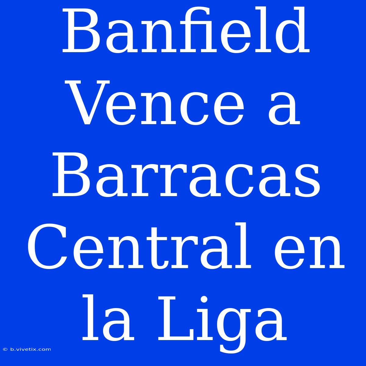 Banfield Vence A Barracas Central En La Liga