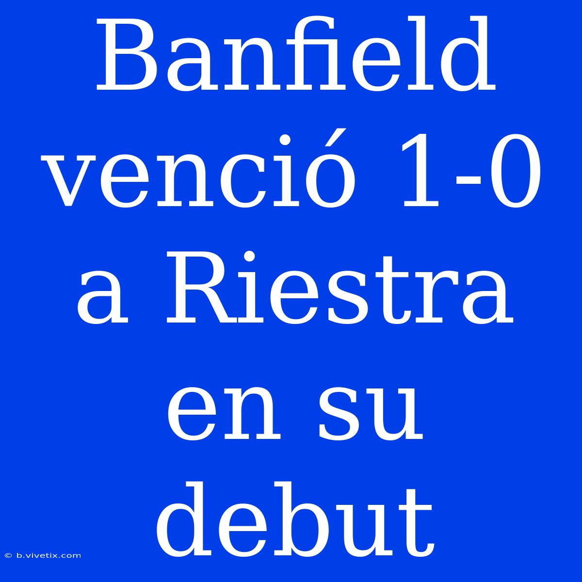 Banfield Venció 1-0 A Riestra En Su Debut