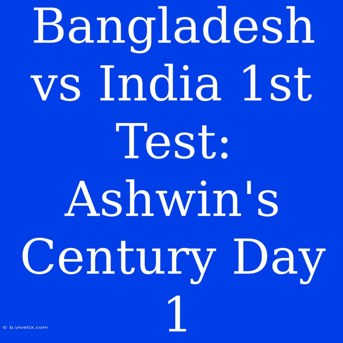 Bangladesh Vs India 1st Test: Ashwin's Century Day 1 