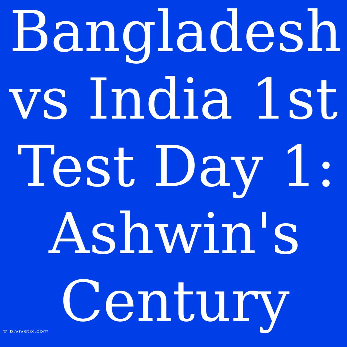 Bangladesh Vs India 1st Test Day 1: Ashwin's Century