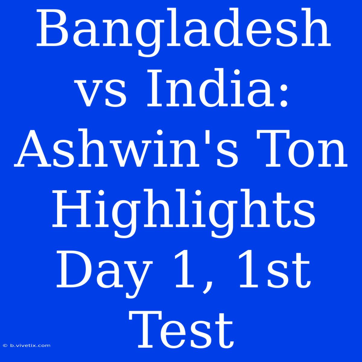 Bangladesh Vs India: Ashwin's Ton Highlights Day 1, 1st Test