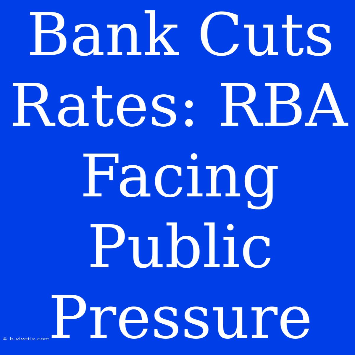 Bank Cuts Rates: RBA Facing Public Pressure 