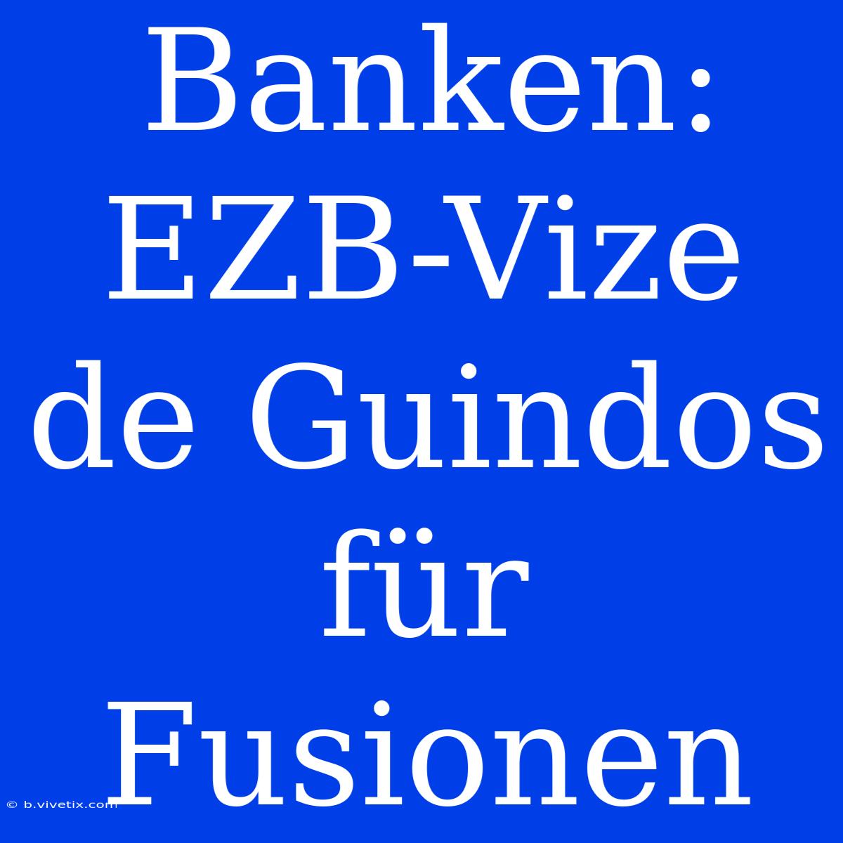 Banken: EZB-Vize De Guindos Für Fusionen