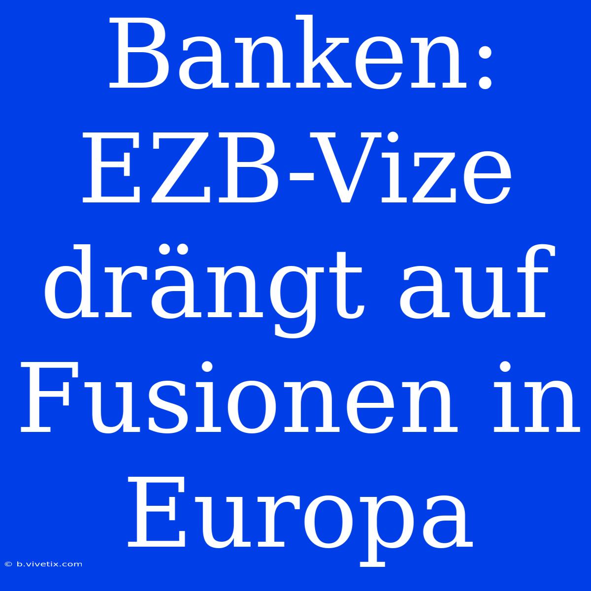 Banken: EZB-Vize Drängt Auf Fusionen In Europa