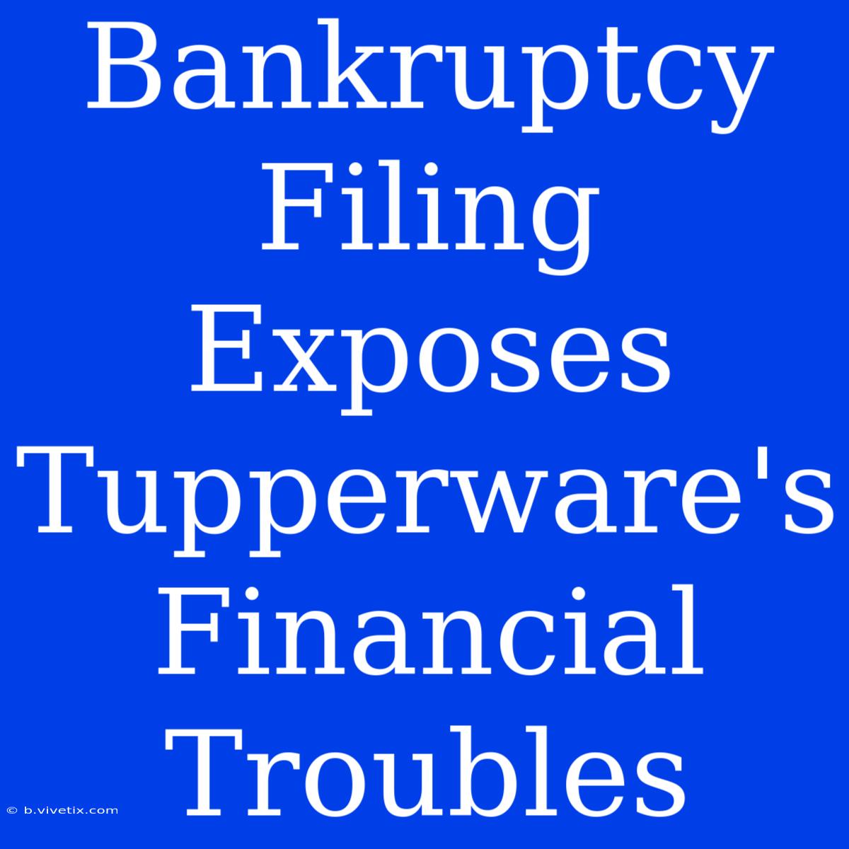 Bankruptcy Filing Exposes Tupperware's Financial Troubles