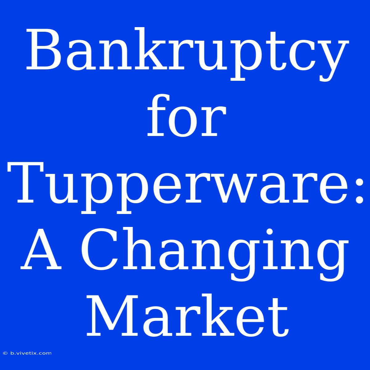 Bankruptcy For Tupperware: A Changing Market