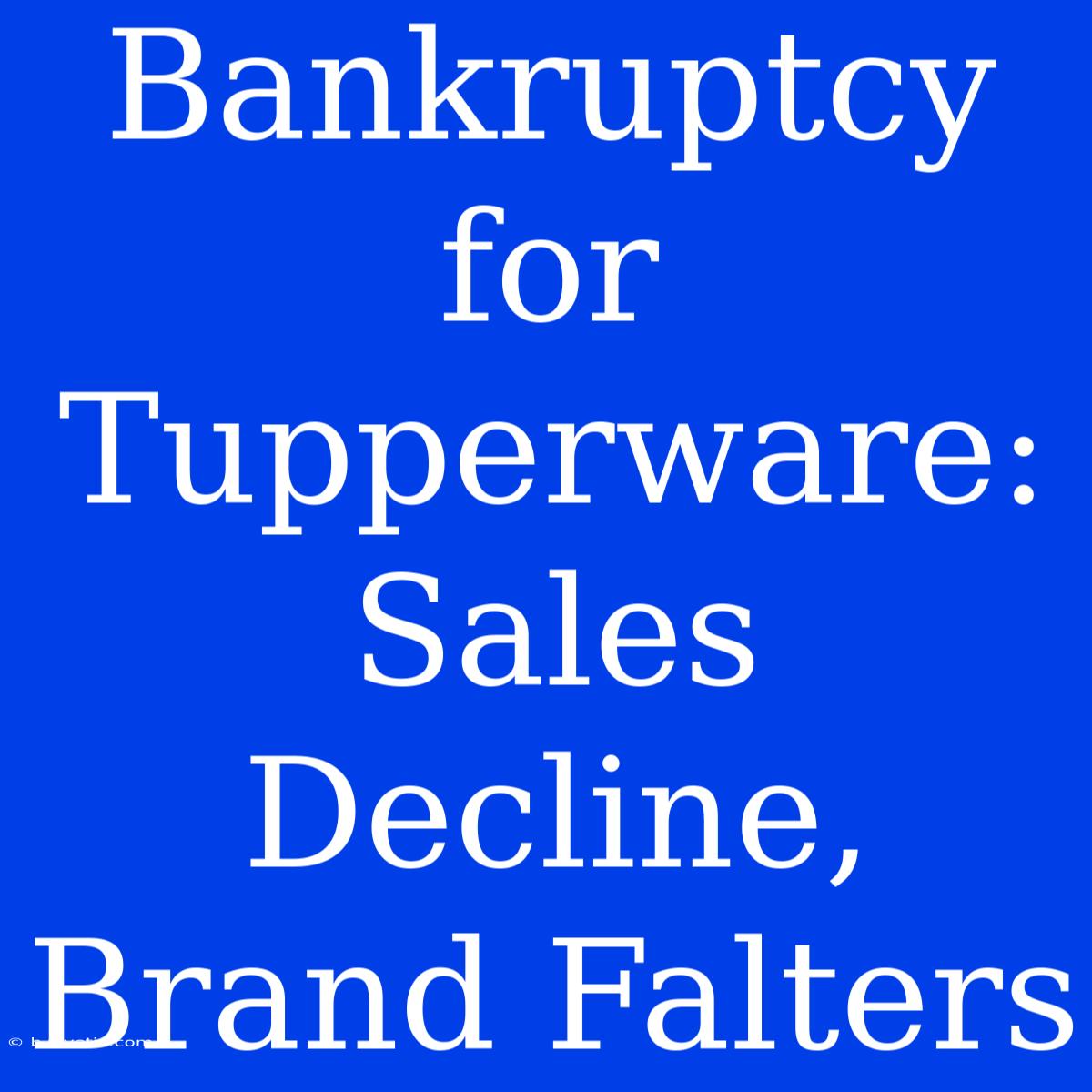 Bankruptcy For Tupperware: Sales Decline, Brand Falters 