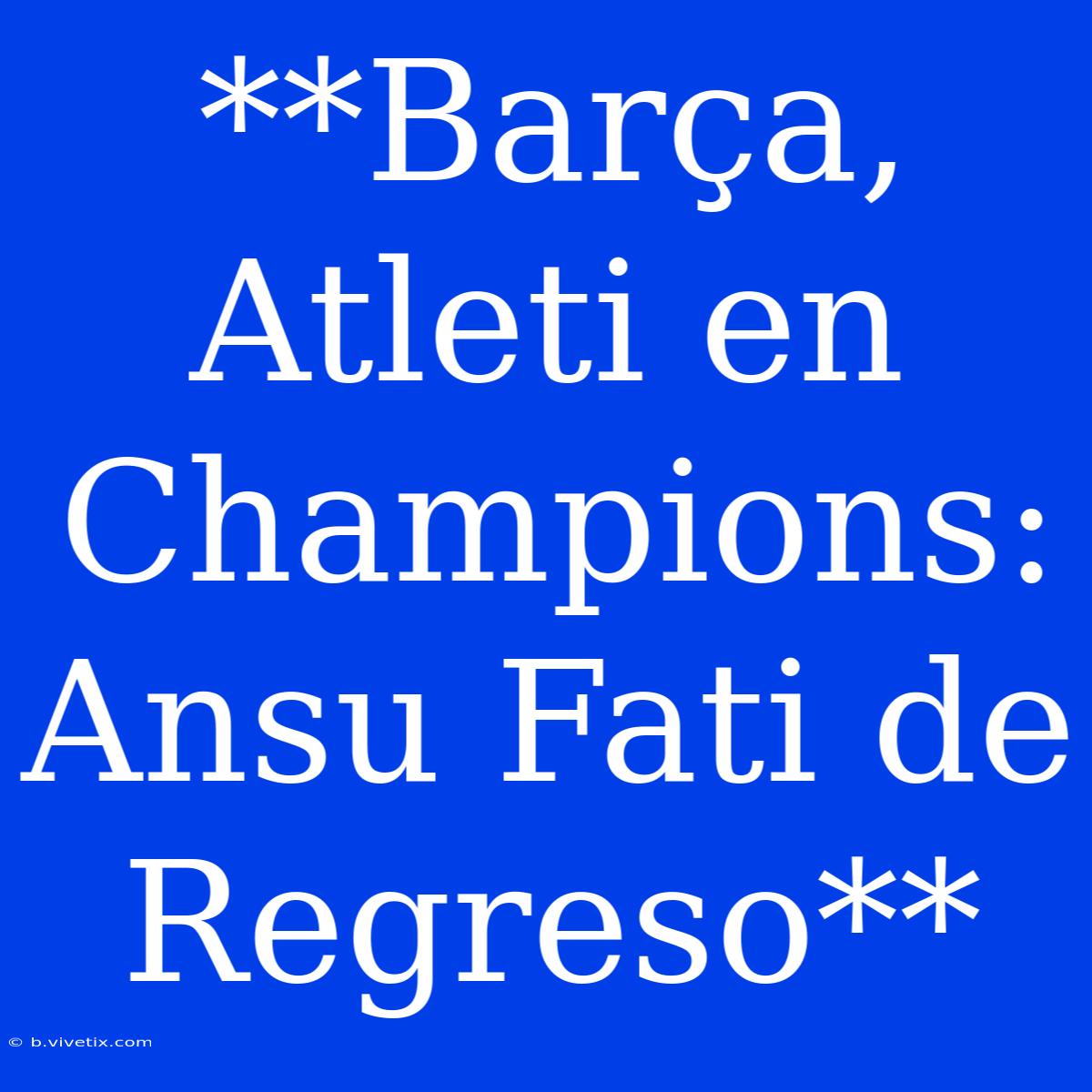 **Barça, Atleti En Champions: Ansu Fati De Regreso**