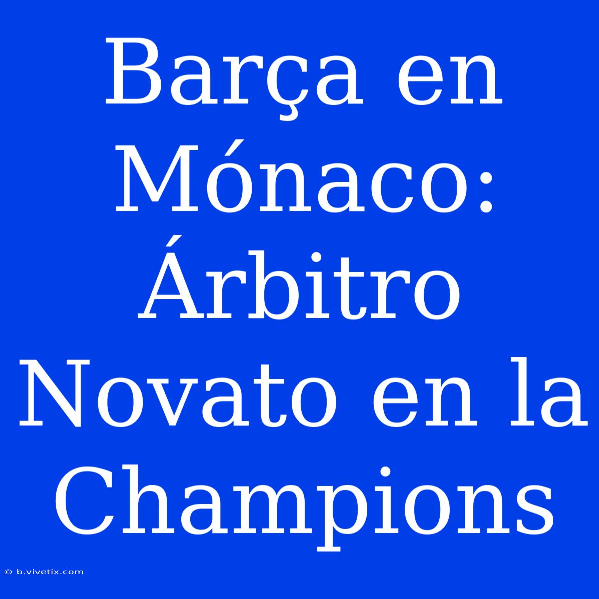 Barça En Mónaco: Árbitro Novato En La Champions