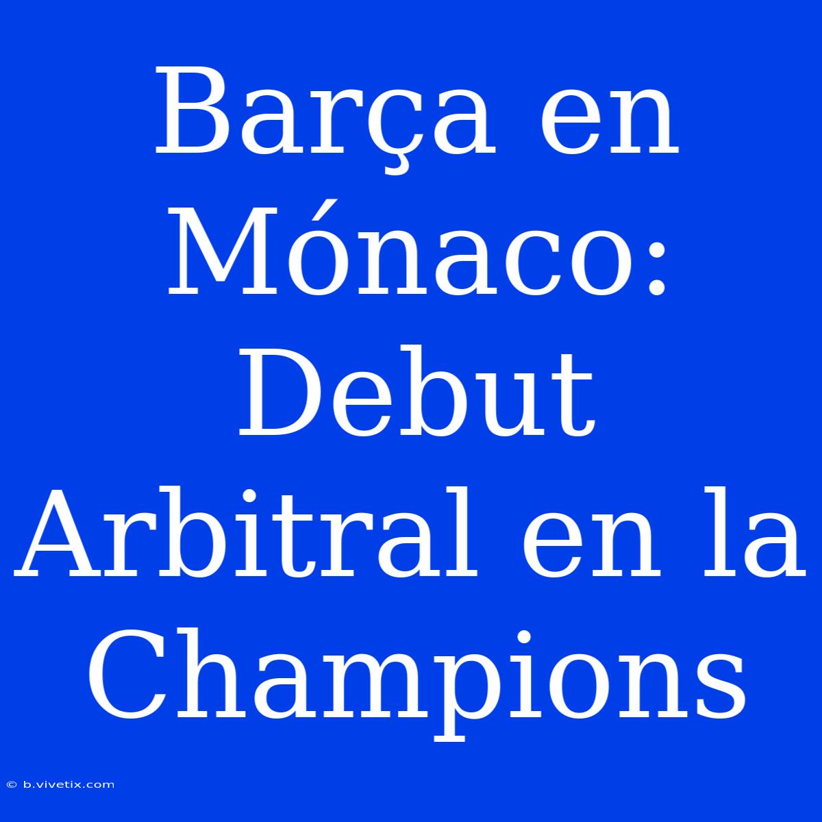 Barça En Mónaco: Debut Arbitral En La Champions