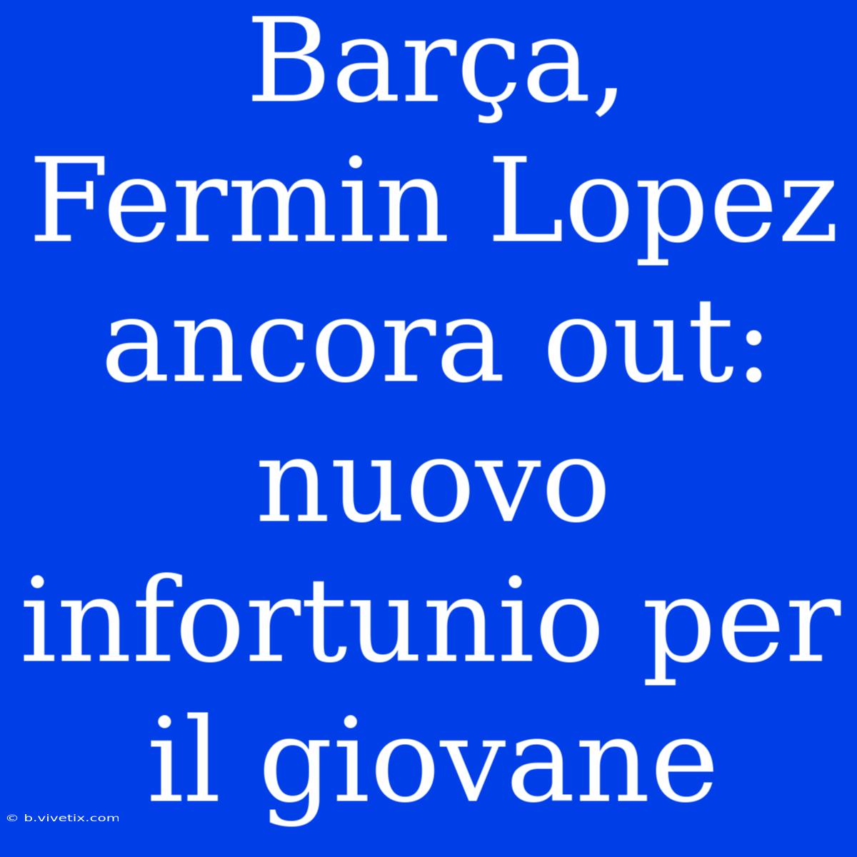 Barça, Fermin Lopez Ancora Out: Nuovo Infortunio Per Il Giovane