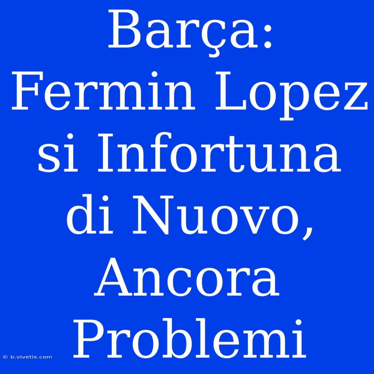 Barça: Fermin Lopez Si Infortuna Di Nuovo, Ancora Problemi