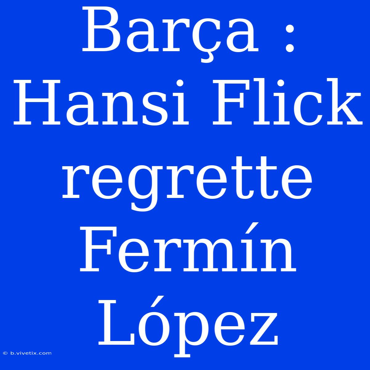 Barça : Hansi Flick Regrette Fermín López