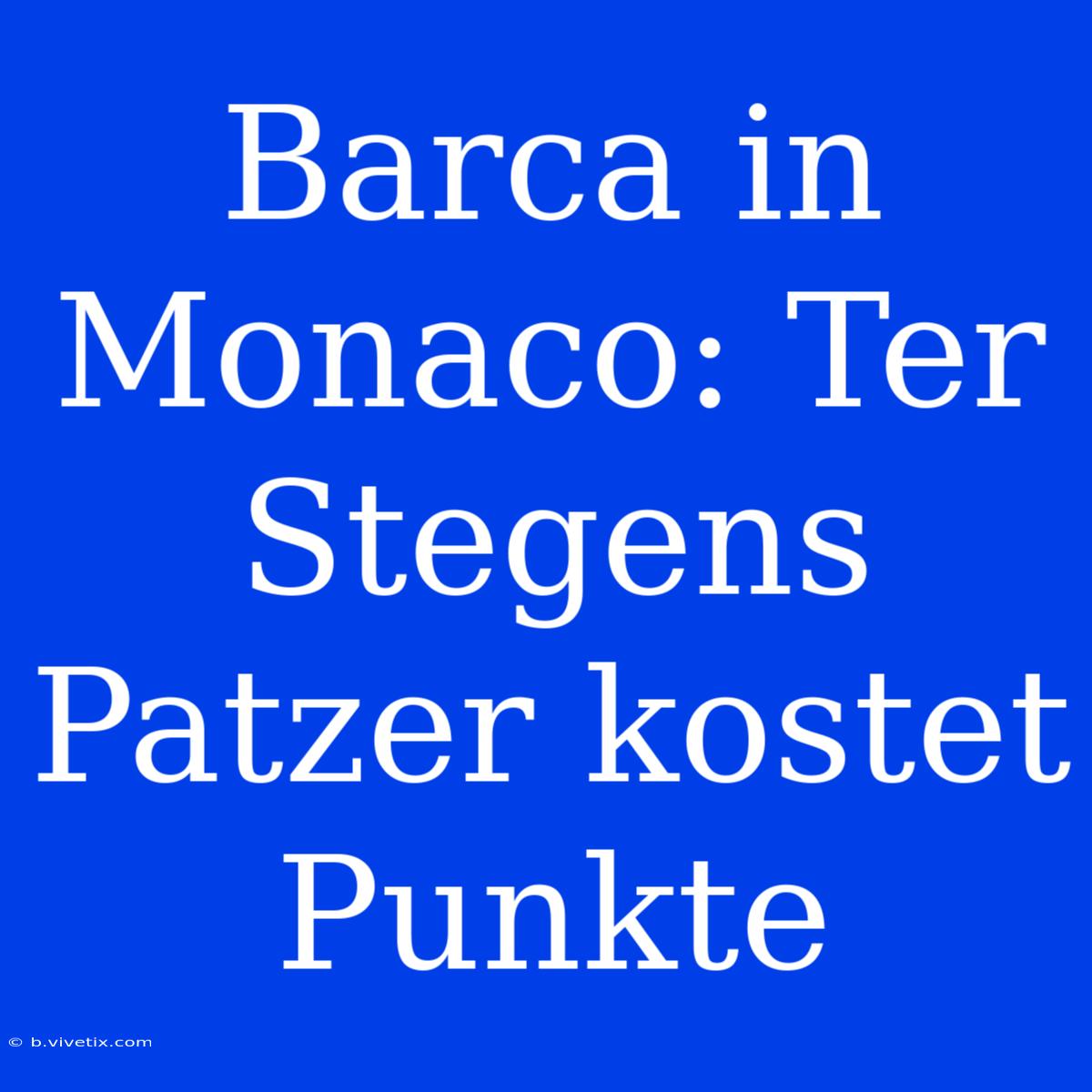 Barca In Monaco: Ter Stegens Patzer Kostet Punkte