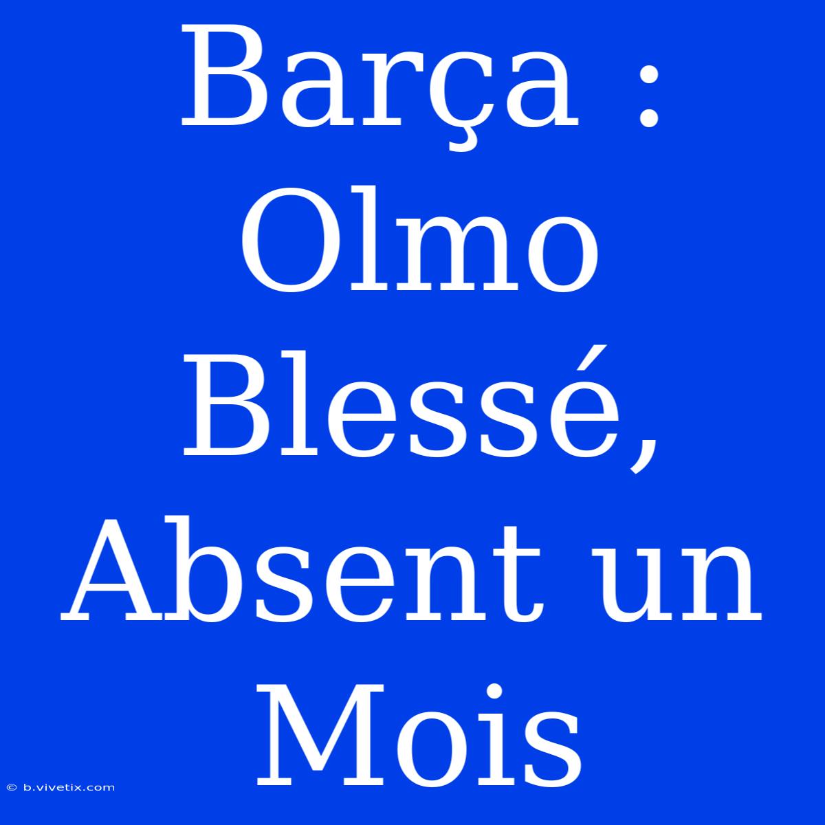 Barça : Olmo Blessé, Absent Un Mois